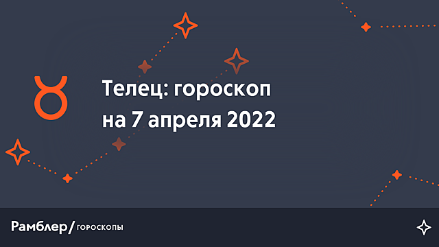 Телец: гороскоп на сегодня, 7 апреля 2022 года – Рамблер/гороскопы
