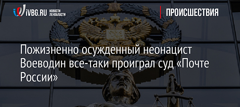 Пожизненно осужденный неонацист Воеводин все-таки проиграл суд «Почте России»