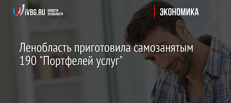 Ленобласть приготовила самозанятым 190 "Портфелей услуг"