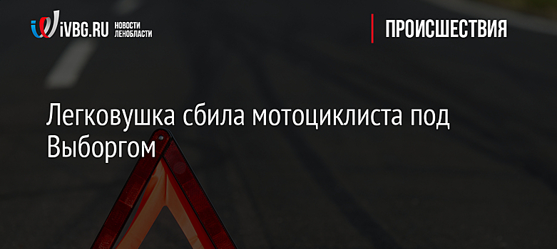 Легковушка сбила мотоциклиста под Выборгом