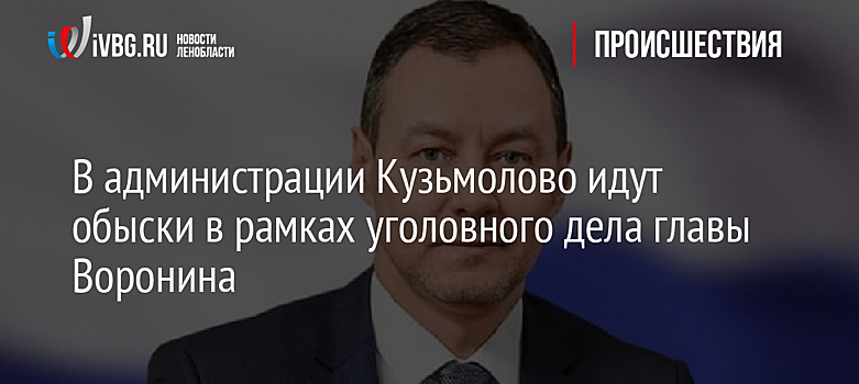 В администрации Кузьмолово идут обыски в рамках уголовного дела главы Воронина