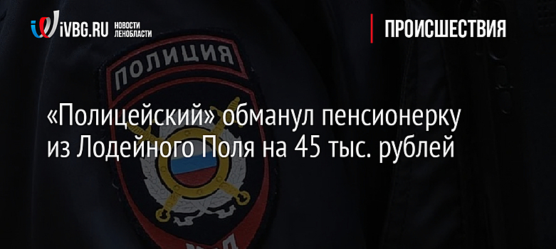 «Полицейский» обманул пенсионерку из Лодейного Поля на 45 тыс. рублей