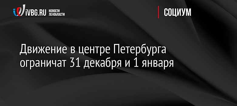 Движение в центре Петербурга ограничат 31 декабря и 1 января