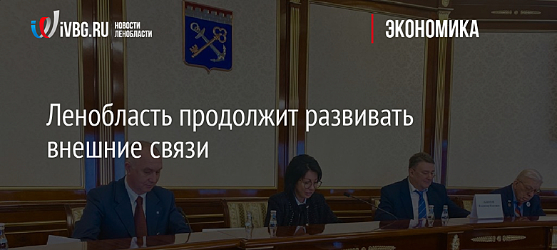 Ленобласть продолжит развивать внешние связи
