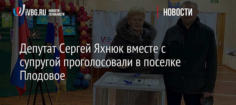 Депутат Сергей Яхнюк вместе с супругой проголосовали в поселке Плодовое