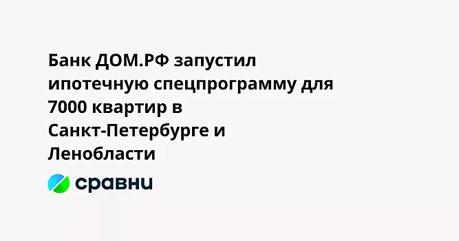 Банк ДОМ.РФ запустил ипотечную спецпрограмму для 7000 квартир в Санкт-Петербурге и Ленобласти