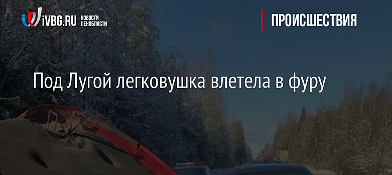 Под Лугой легковушка влетела в фуру