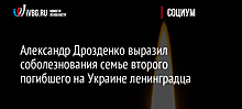 Александр Дрозденко выразил соболезнования семье второго погибшего на Украине ленинградца