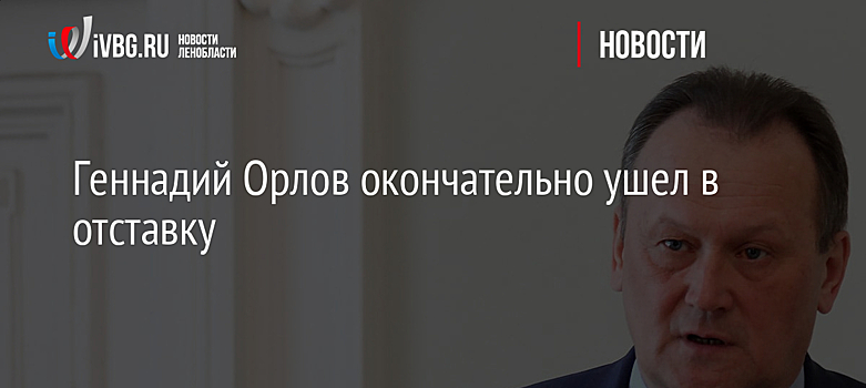 Геннадий Орлов окончательно ушел в отставку