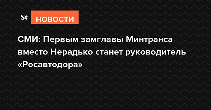 СМИ: Первым замглавы Минтранса вместо Нерадько станет руководитель «Росавтодора»