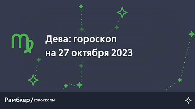 Дева: гороскоп на сегодня, 27 октября 2023 года – Рамблер/гороскопы
