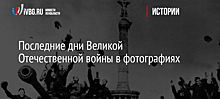 Последние дни Великой Отечественной войны в фотографиях