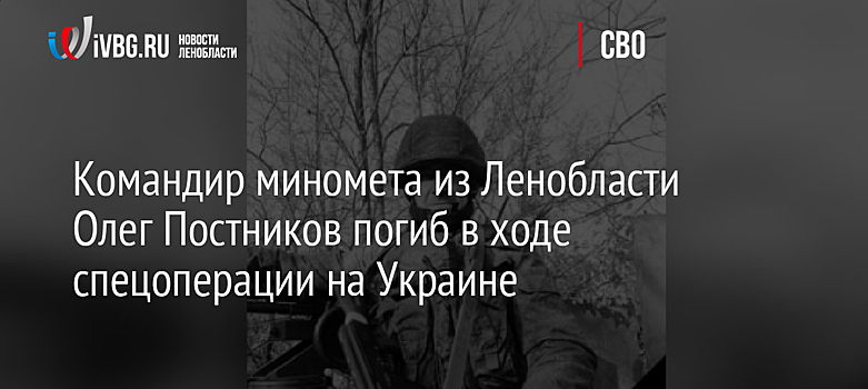 Командир миномета из Ленобласти Олег Постников погиб в ходе спецоперации на Украине