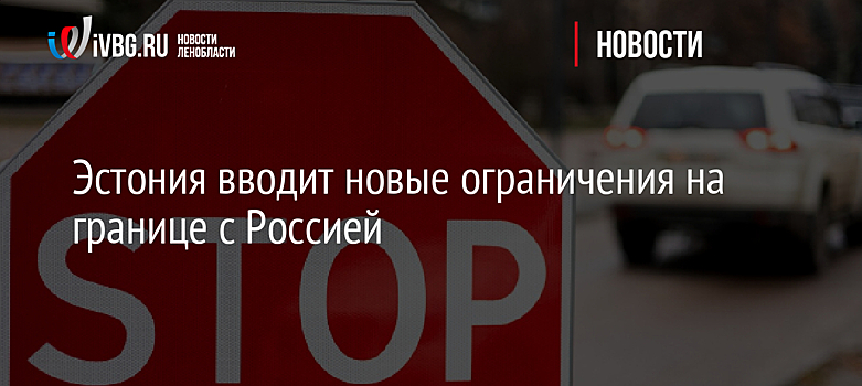 Эстония вводит новые ограничения на границе с Россией