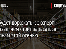 «Все будет дорожать»: эксперт рассказал, чем стоит запасаться россиянам этой осенью