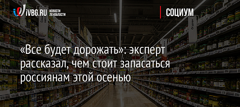 «Все будет дорожать»: эксперт рассказал, чем стоит запасаться россиянам этой осенью