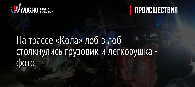 На трассе «Кола» лоб в лоб столкнулись грузовик и легковушка - фото