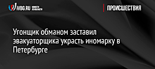 Угонщик обманом заставил эвакуаторщика украсть иномарку в Петербурге