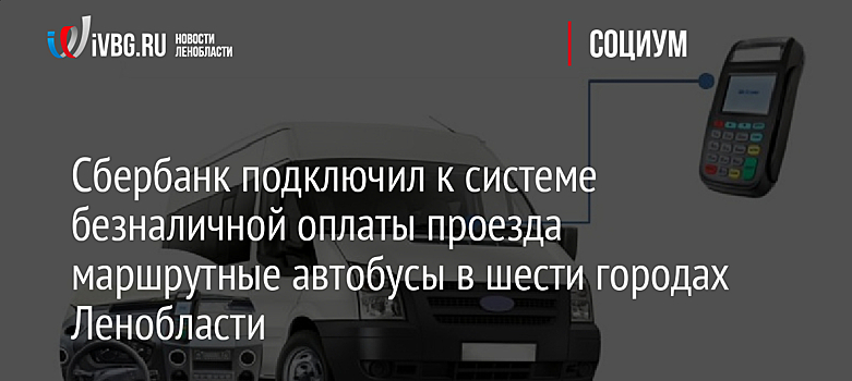 Сбербанк подключил к системе безналичной оплаты проезда маршрутные автобусы в шести городах Ленобласти