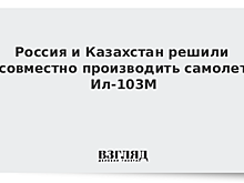 Россия и Казахстан решили совместно производить самолет Ил-103М