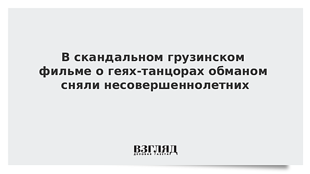 В скандальном грузинском фильме о геях-танцорах обманом сняли несовершеннолетних