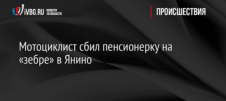 Мотоциклист сбил пенсионерку на «зебре» в Янино