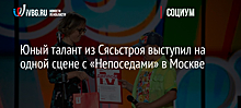 Юный талант из Сясьстроя выступил на одной сцене с «Непоседами» в Москве