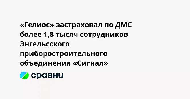 «Гелиос» застраховал по ДМС более 1,8 тысяч сотрудников Энгельсского приборостроительного объединения «Сигнал»