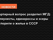 Квартирный вопрос разделил МГД: коммунисты, единороссы и эсеры поспорили о жилье в СССР