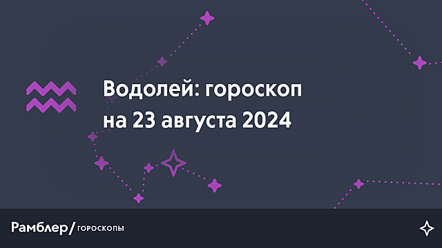 Водолей: гороскоп на сегодня, 23 августа 2024 года