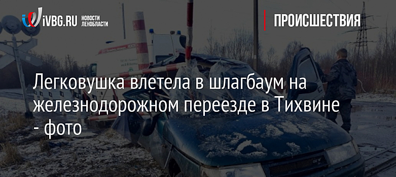Легковушка влетела в шлагбаум на железнодорожном переезде в Тихвине - фото