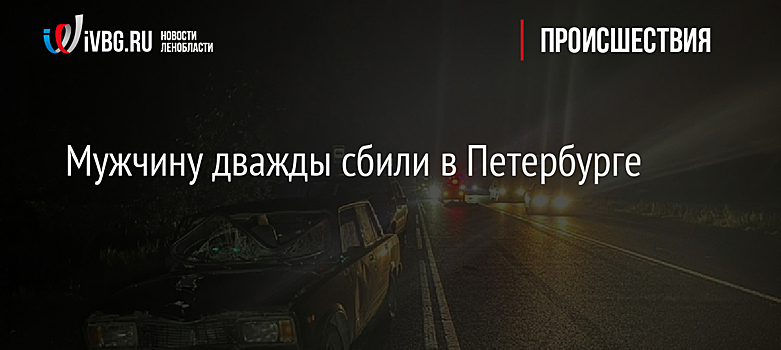 Мужчину дважды сбили в Петербурге