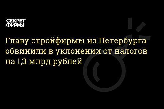 Главу компании «НСК-Монолит» обвинили в неуплате налогов на сумму более 1 млрд рублей