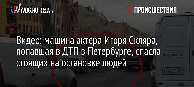 Видео: машина актера Игоря Скляра, попавшая в ДТП в Петербурге, спасла стоящих на остановке людей