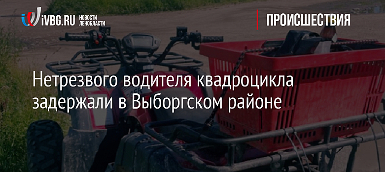Нетрезвого водителя квадроцикла задержали в Выборгском районе