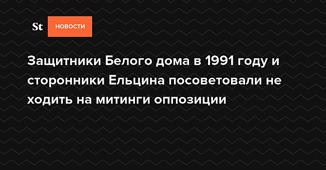 Сторонники Ельцина в 1991 году посоветовали не ходить на митинги оппозиции