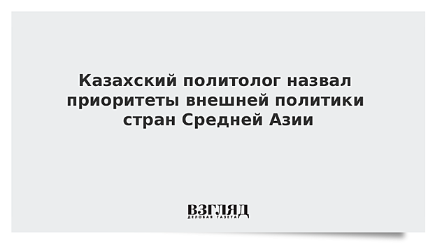 Казахский политолог назвал приоритеты внешней политики стран Средней Азии