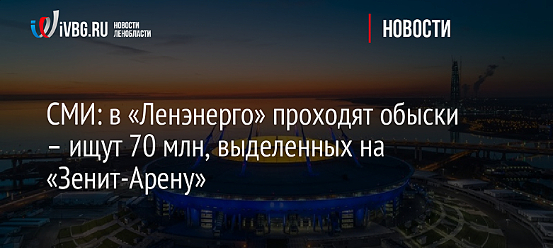 СМИ: в «Ленэнерго» проходят обыски – ищут 70 млн, выделенных на «Зенит-Арену»