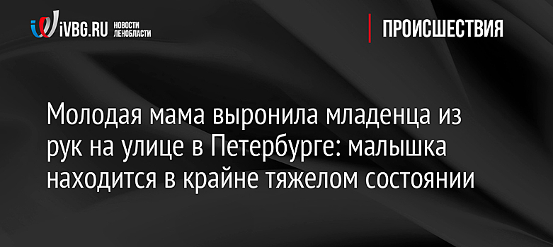 Молодая мама выронила младенца из рук на улице в Петербурге: малышка находится в крайне тяжелом состоянии