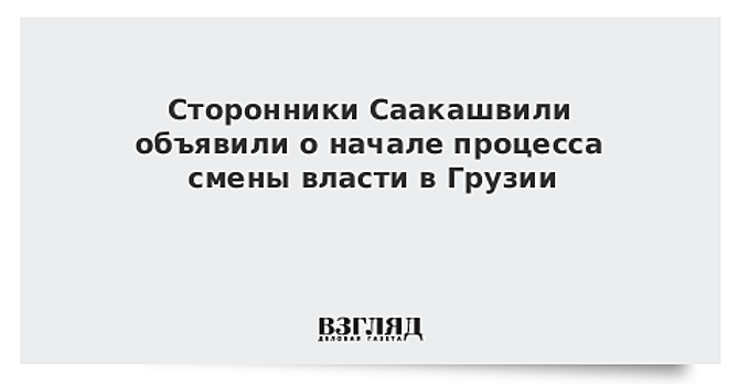 Сторонники Саакашвили объявили о начале процесса смены власти в Грузии