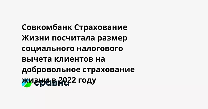 Совкомбанк Страхование Жизни посчитала размер социального налогового вычета клиентов на добровольное страхование жизни в 2022 году