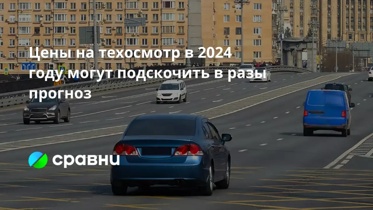 Цены на техосмотр в 2024 году могут подскочить в разы прогноз -  Рамблер/финансы