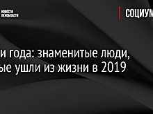 Потери года: знаменитые люди, которые ушли из жизни в 2019