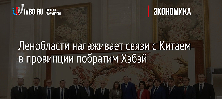 Ленобласти налаживает связи с Китаем в провинции побратим Хэбэй