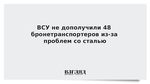 ВСУ не дополучили 48 бронетранспортеров из-за проблем со сталью