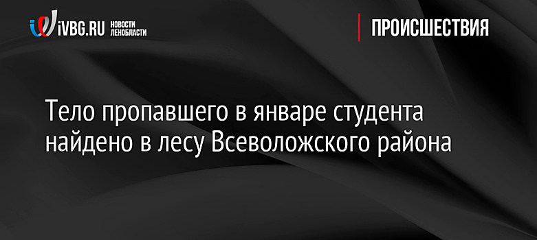 В Ленинградской области нашли тело пропавшего в январе студента