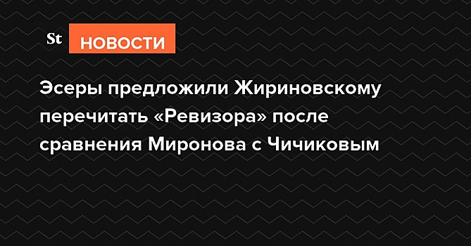 Эсеры предложили Жириновскому перечитать «Ревизора» после сравнения Миронова с Чичиковым