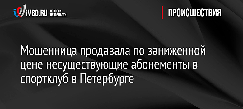 Мошенница продавала по заниженной цене несуществующие абонементы в спортклуб в Петербурге