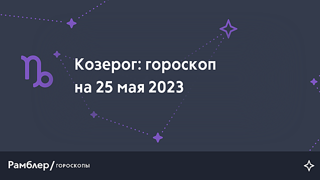 Козерог: гороскоп на сегодня, 25 мая 2023 года – Рамблер/гороскопы