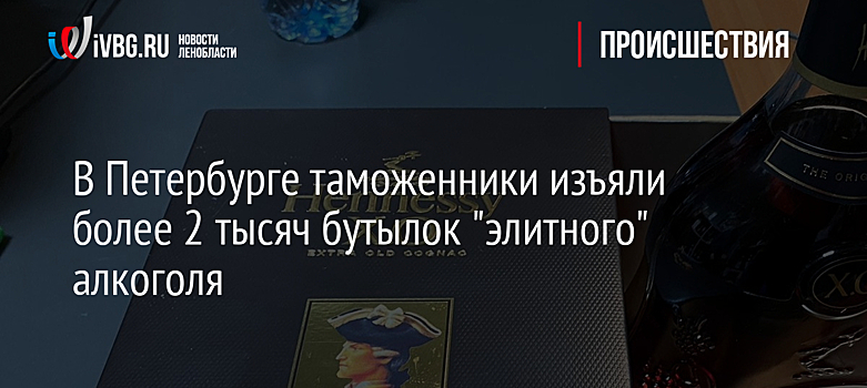 В Петербурге таможенники изъяли более 2 тысяч бутылок "элитного" алкоголя